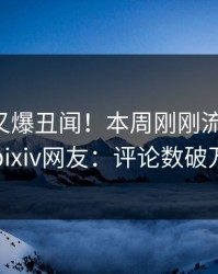 主持人又爆丑闻！本周刚刚流出花絮，pixiv网友：评论数破万