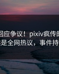 主持人回应争议！pixiv疯传的八卦背后竟然是全网热议，事件持续发酵