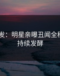 Pixiv突发：明星亲曝丑闻全程，事件持续发酵