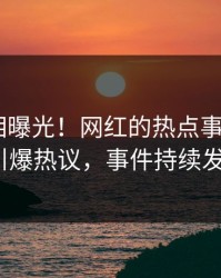 今晨真相曝光！网红的热点事件在pixiv引爆热议，事件持续发酵