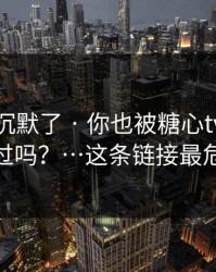 看完我沉默了 · 你也被糖心tv官网带跑过吗？…这条链接最危险