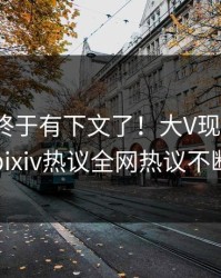 pzhan终于有下文了！大V现身回应，pixiv热议全网热议不断