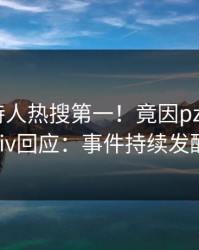 实时主持人热搜第一！竟因pzhan，pixiv回应：事件持续发酵