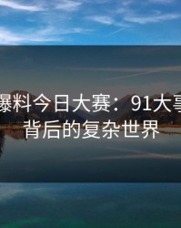 揭秘91爆料今日大赛：91大事件线路背后的复杂世界