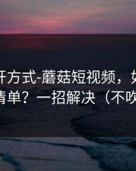 正确打开方式-蘑菇短视频，如何整理追更清单？一招解决（不吹不黑）