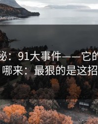 冷门揭秘：91大事件——它的流量从哪来：最狠的是这招