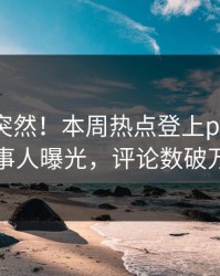 速看太突然！本周热点登上pixiv，当事人曝光，评论数破万