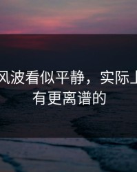 51八卦风波看似平静，实际上后面还有更离谱的