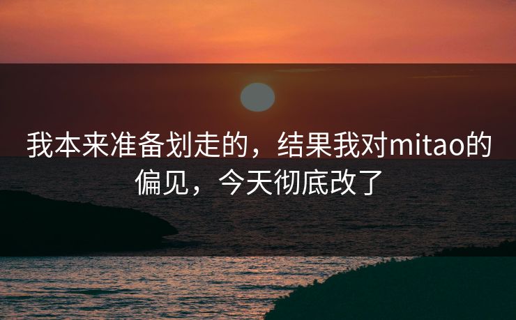 我本来准备划走的，结果我对mitao的偏见，今天彻底改了